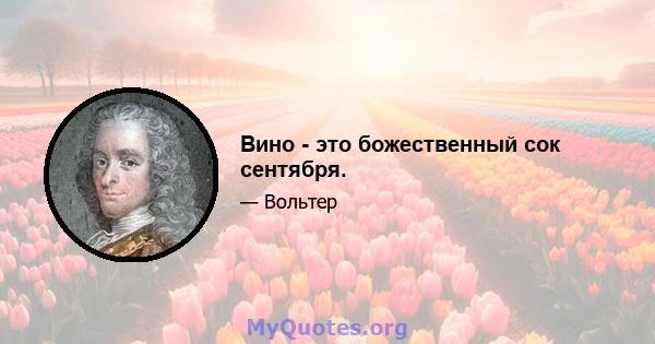 Вино - это божественный сок сентября.