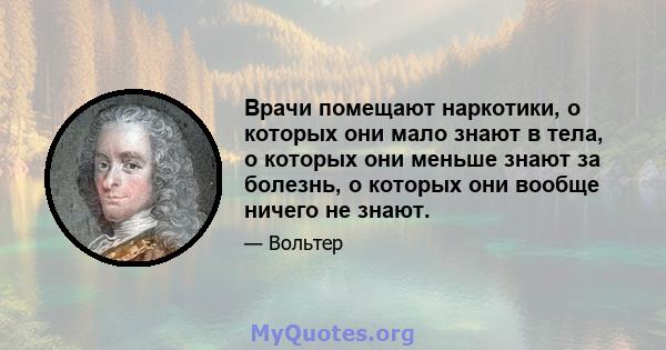 Врачи помещают наркотики, о которых они мало знают в тела, о которых они меньше знают за болезнь, о которых они вообще ничего не знают.