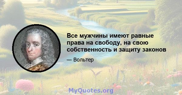 Все мужчины имеют равные права на свободу, на свою собственность и защиту законов