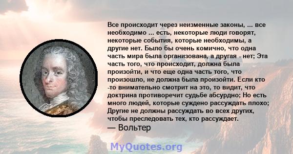 Все происходит через неизменные законы, ... все необходимо ... есть, некоторые люди говорят, некоторые события, которые необходимы, а другие нет. Было бы очень комично, что одна часть мира была организована, а другая -