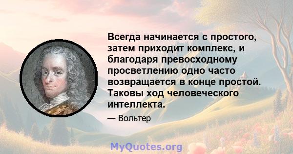 Всегда начинается с простого, затем приходит комплекс, и благодаря превосходному просветлению одно часто возвращается в конце простой. Таковы ход человеческого интеллекта.