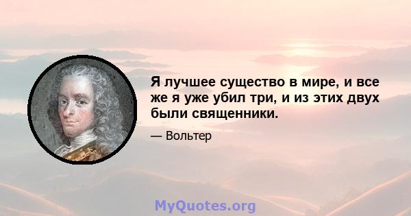 Я лучшее существо в мире, и все же я уже убил три, и из этих двух были священники.