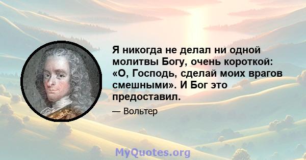 Я никогда не делал ни одной молитвы Богу, очень короткой: «О, Господь, сделай моих врагов смешными». И Бог это предоставил.