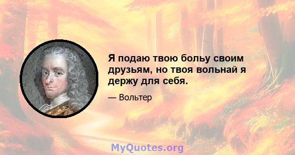 Я подаю твою больу своим друзьям, но твоя вольнай я держу для себя.