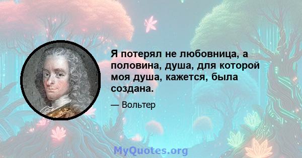 Я потерял не любовница, а половина, душа, для которой моя душа, кажется, была создана.