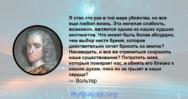 Я стал сто раз в той мере убийства, но все еще любил жизнь. Эта нелепая слабость, возможно, является одним из наших худших инстинктов. Что может быть более абсурдно, чем выбор нести бремя, которое действительно хочет