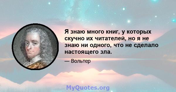 Я знаю много книг, у которых скучно их читателей, но я не знаю ни одного, что не сделало настоящего зла.