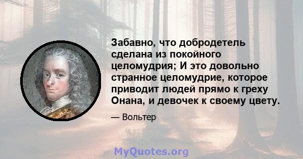 Забавно, что добродетель сделана из покойного целомудрия; И это довольно странное целомудрие, которое приводит людей прямо к греху Онана, и девочек к своему цвету.