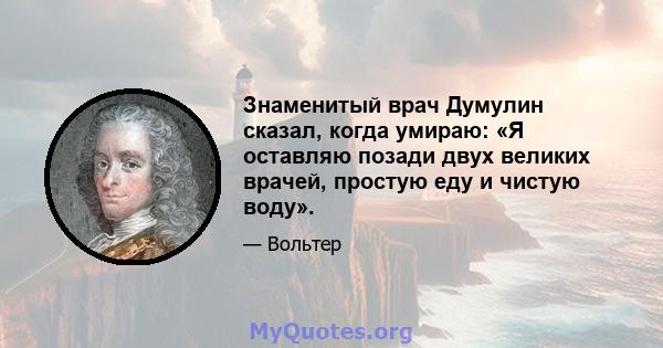 Знаменитый врач Думулин сказал, когда умираю: «Я оставляю позади двух великих врачей, простую еду и чистую воду».