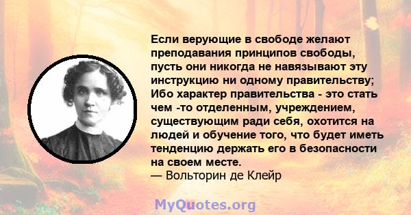 Если верующие в свободе желают преподавания принципов свободы, пусть они никогда не навязывают эту инструкцию ни одному правительству; Ибо характер правительства - это стать чем -то отделенным, учреждением, существующим 