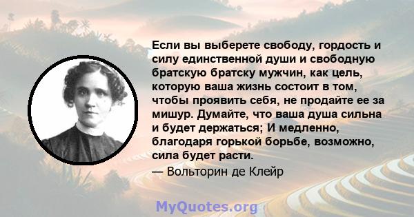 Если вы выберете свободу, гордость и силу единственной души и свободную братскую братску мужчин, как цель, которую ваша жизнь состоит в том, чтобы проявить себя, не продайте ее за мишур. Думайте, что ваша душа сильна и