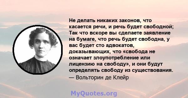 Не делать никаких законов, что касается речи, и речь будет свободной; Так что вскоре вы сделаете заявление на бумаге, что речь будет свободна, у вас будет сто адвокатов, доказывающих, что «свобода не означает