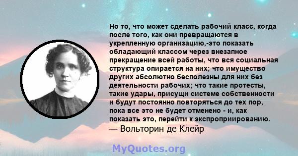 Но то, что может сделать рабочий класс, когда после того, как они превращаются в укрепленную организацию,-это показать обладающий классом через внезапное прекращение всей работы, что вся социальная структура опирается