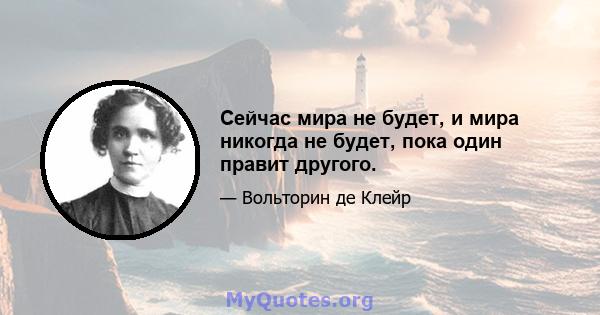 Сейчас мира не будет, и мира никогда не будет, пока один правит другого.