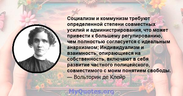 Социализм и коммунизм требуют определенной степени совместных усилий и администрирования, что может привести к большему регулированию, чем полностью согласуется с идеальным анархизмом; Индивидуализм и взаимность,