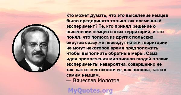 Кто может думать, что это выселение немцев было предпринято только как временный эксперимент? Те, кто принял решение о выселении немцев с этих территорий, и кто понял, что полюса из других польских округов сразу же