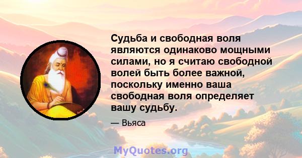 Судьба и свободная воля являются одинаково мощными силами, но я считаю свободной волей быть более важной, поскольку именно ваша свободная воля определяет вашу судьбу.