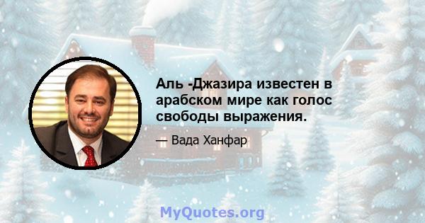 Аль -Джазира известен в арабском мире как голос свободы выражения.