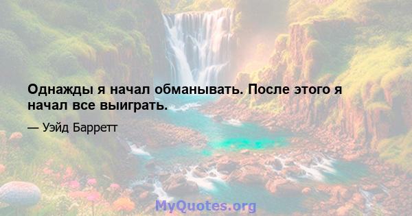 Однажды я начал обманывать. После этого я начал все выиграть.