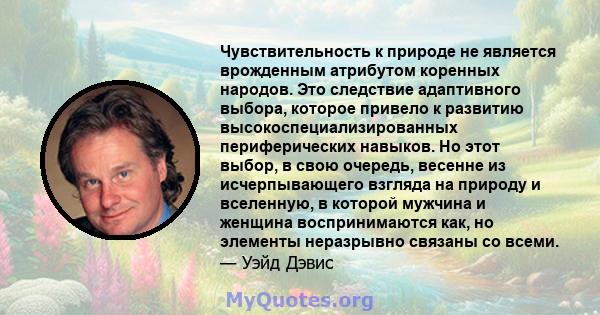 Чувствительность к природе не является врожденным атрибутом коренных народов. Это следствие адаптивного выбора, которое привело к развитию высокоспециализированных периферических навыков. Но этот выбор, в свою очередь,