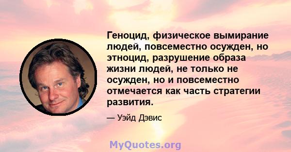 Геноцид, физическое вымирание людей, повсеместно осужден, но этноцид, разрушение образа жизни людей, не только не осужден, но и повсеместно отмечается как часть стратегии развития.