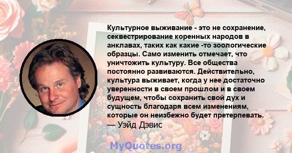 Культурное выживание - это не сохранение, секвестрирование коренных народов в анклавах, таких как какие -то зоологические образцы. Само изменить отмечает, что уничтожить культуру. Все общества постоянно развиваются.