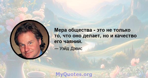 Мера общества - это не только то, что оно делает, но и качество его чаяний.