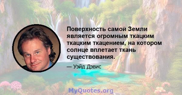 Поверхность самой Земли является огромным ткацким ткацким ткацением, на котором солнце вплетает ткань существования.