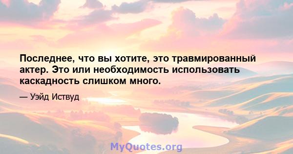 Последнее, что вы хотите, это травмированный актер. Это или необходимость использовать каскадность слишком много.