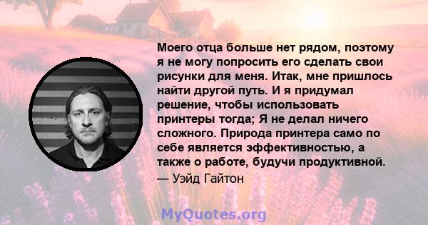 Моего отца больше нет рядом, поэтому я не могу попросить его сделать свои рисунки для меня. Итак, мне пришлось найти другой путь. И я придумал решение, чтобы использовать принтеры тогда; Я не делал ничего сложного.