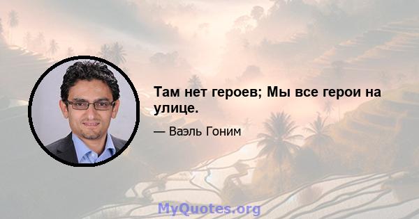 Там нет героев; Мы все герои на улице.