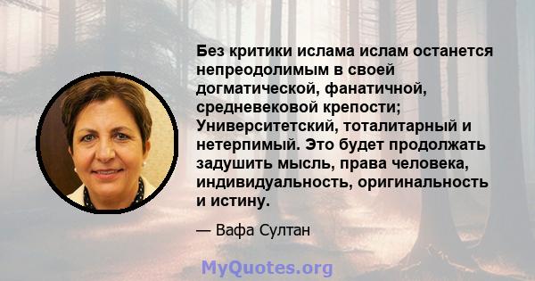 Без критики ислама ислам останется непреодолимым в своей догматической, фанатичной, средневековой крепости; Университетский, тоталитарный и нетерпимый. Это будет продолжать задушить мысль, права человека,