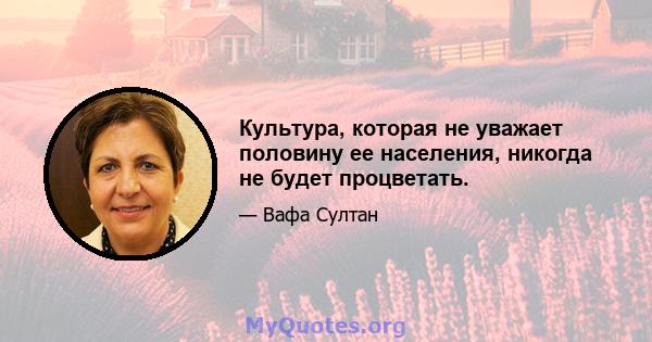 Культура, которая не уважает половину ее населения, никогда не будет процветать.