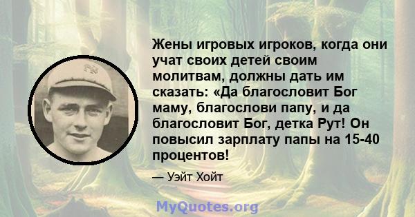 Жены игровых игроков, когда они учат своих детей своим молитвам, должны дать им сказать: «Да благословит Бог маму, благослови папу, и да благословит Бог, детка Рут! Он повысил зарплату папы на 15-40 процентов!