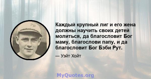 Каждый крупный лиг и его жена должны научить своих детей молиться, да благословит Бог маму, благослови папу, и да благословит Бог Бэби Рут.