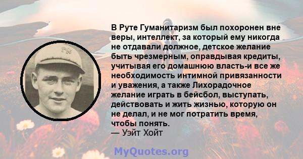 В Руте Гуманитаризм был похоронен вне веры, интеллект, за который ему никогда не отдавали должное, детское желание быть чрезмерным, оправдывая кредиты, учитывая его домашнюю власть-и все же необходимость интимной