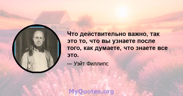 Что действительно важно, так это то, что вы узнаете после того, как думаете, что знаете все это.