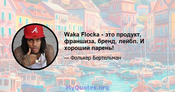 Waka Flocka - это продукт, франшиза, бренд, лейбл. И хороший парень!