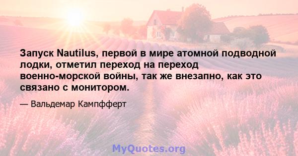 Запуск Nautilus, первой в мире атомной подводной лодки, отметил переход на переход военно-морской войны, так же внезапно, как это связано с монитором.