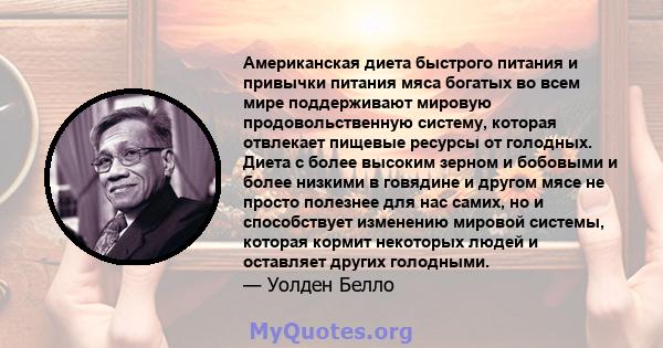 Американская диета быстрого питания и привычки питания мяса богатых во всем мире поддерживают мировую продовольственную систему, которая отвлекает пищевые ресурсы от голодных. Диета с более высоким зерном и бобовыми и