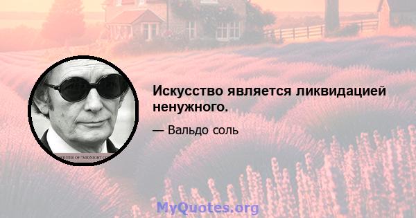 Искусство является ликвидацией ненужного.