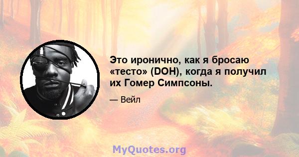 Это иронично, как я бросаю «тесто» (DOH), когда я получил их Гомер Симпсоны.