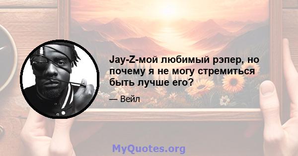 Jay-Z-мой любимый рэпер, но почему я не могу стремиться быть лучше его?