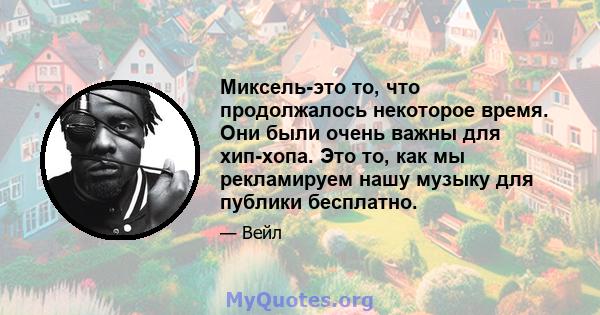 Миксель-это то, что продолжалось некоторое время. Они были очень важны для хип-хопа. Это то, как мы рекламируем нашу музыку для публики бесплатно.