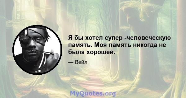 Я бы хотел супер -человеческую память. Моя память никогда не была хорошей.