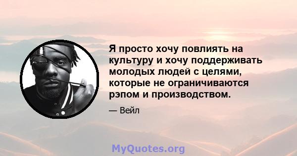 Я просто хочу повлиять на культуру и хочу поддерживать молодых людей с целями, которые не ограничиваются рэпом и производством.