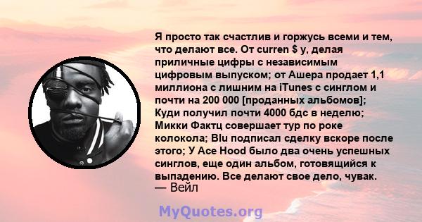 Я просто так счастлив и горжусь всеми и тем, что делают все. От curren $ y, делая приличные цифры с независимым цифровым выпуском; от Ашера продает 1,1 миллиона с лишним на iTunes с синглом и почти на 200 000 [проданных 