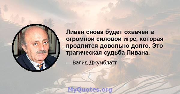 Ливан снова будет охвачен в огромной силовой игре, которая продлится довольно долго. Это трагическая судьба Ливана.