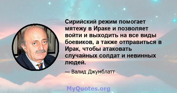 Сирийский режим помогает мятежу в Ираке и позволяет войти и выходить на все виды боевиков, а также отправиться в Ирак, чтобы атаковать случайных солдат и невинных людей.