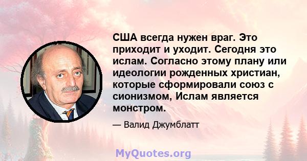 США всегда нужен враг. Это приходит и уходит. Сегодня это ислам. Согласно этому плану или идеологии рожденных христиан, которые сформировали союз с сионизмом, Ислам является монстром.